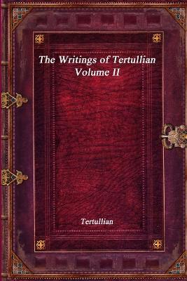 The Writings of Tertullian - Volume II - Tertullian - cover