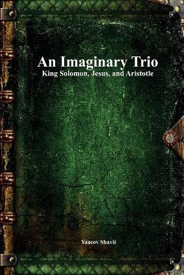 An Imaginary Trio: King Solomon, Jesus, and Aristotle - Yaacov Shavit - cover