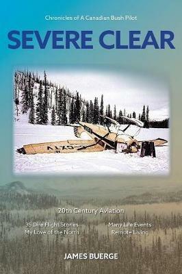 Severe Clear: Chronicles of A Canadian Bush Pilot - James Buerge - cover