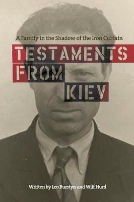 Testaments from Kiev: A Family in the Shadow of the Iron Curtain - Leo Burstyn,Wilf Hurd - cover