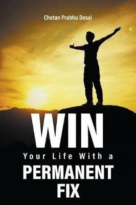 Win Your Life with a Permanent Fix - Chetan Prabhu Desai - cover