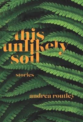 This Unlikely Soil - Andrea Routley - cover