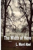 The Width of Here - L Ward Abel - cover