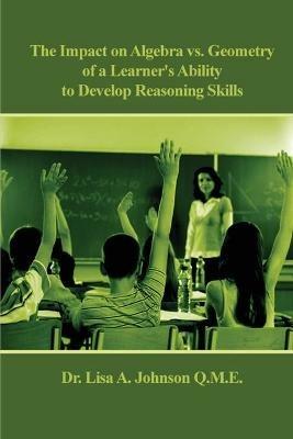 The Impact on Algebra vs. Geometry of a Learner's Ability to Develop Reasoning Skills - Lisa A Johnson - cover