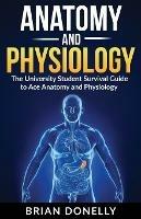 Anatomy & Physiology: The University Student Survival Guide to Ace Anatomy and Physiology