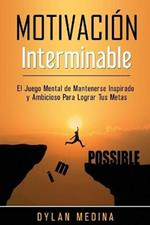 Motivacion Interminable: El Juego Mental de Mantenerse Inspirado y Ambicioso Para Lograr Tus Metas