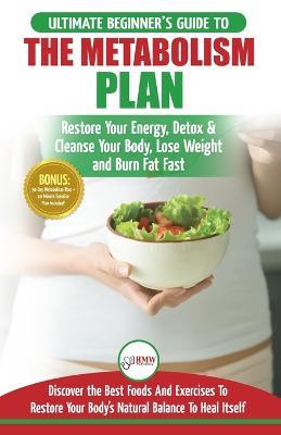 Metabolism Plan: The Ultimate Beginner's Metabolism Plan Diet Guide to Restore Your Energy, Detox & Cleanse Your Body, Lose Weight and Burn Body Fat Fast - Freddie Masterson - cover
