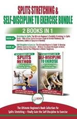 Splits Stretching & Self-Discipline To Exercise - 2 Books in 1 Bundle: The Ultimate Beginner's Book Collection for Splits Stretching + Finally Gain the Self-Discipline to Exercise