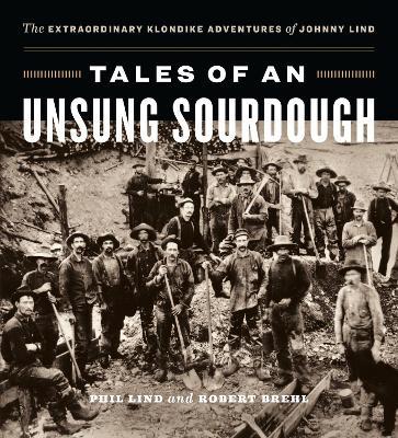 Tales of an Unsung Sourdough: The Extraordinary Klondike Adventures of Johnny Lind - Phil Lind,Robert Brehl - cover