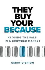 They Buy Your Because: Closing the Sale in a Crowded Market