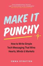 Make It Punchy: How to Write Simple Tech Messaging That Wins Hearts, Minds & Markets