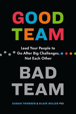 Good Team, Bad Team: Lead Your People to Go After Big Challenges, Not Each Other - Sarah Thurber,Blair Miller - cover