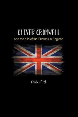 Oliver Cromwell: And the rule of the Puritans in England - Charles Firth - cover