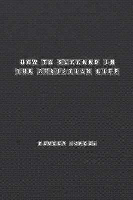 How to Succeed in the Christian Life - Rueben Torrey - cover