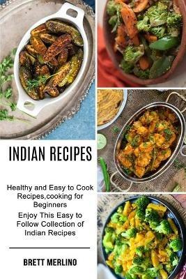 Indian Recipes: Healthy and Easy to Cook Recipes, cooking for Beginners (Enjoy This Easy to Follow Collection of Indian Recipes) - Brett Merlino - cover