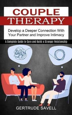 Couple Therapy: A Complete Guide to Cure and Build a Stronger Relationship (Develop a Deeper Connection With Your Partner and Improve Intimacy) - Gertrude Savell - cover