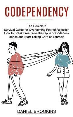 Codependency: How to Break Free From the Cycle of Codependence and Start Taking Care of Yourself (The Complete Survival Guide for Overcoming Fear of Rejection) - Daniel Brookins - cover
