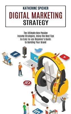 Digital Marketing Strategy: An Easy-to-use Beginner's Guide to Building Your Brand (The Ultimate New Passive Income Strategies, Using the Best Tips) - Katherine Spicher - cover