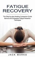 Fatigue Recovery: Burnout and Compassion Fatigue Prevention Techniques (The Step-by-step Healing Companion Guide)