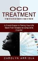Ocd Treatment: A Helpful Book About Obsessive-compulsive Disorder (A Crash Course to Taking Your Life Back From Obsessive-compulsive Disorder) - Carolyn Arriola - cover