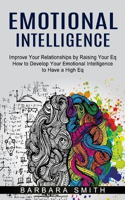 Emotional Intelligence: Improve Your Relationships by Raising Your Eq (How to Develop Your Emotional Intelligence to Have a High Eq) - Barbara Smith - cover