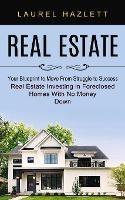 Real Estate: Your Blueprint to Move From Struggle to Success (Real Estate Investing in Foreclosed Homes With No Money Down)