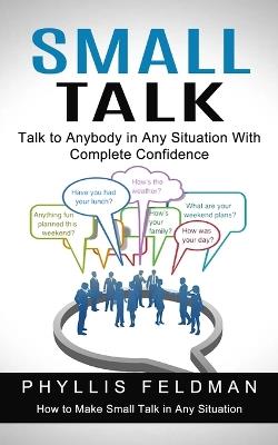 Small Talk: Talk to Anybody in Any Situation With Complete Confidence (How to Make Small Talk in Any Situation) - Phyllis Feldman - cover