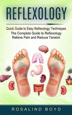 Reflexology: Quick Guide to Easy Reflexology Techniques (The Complete Guide to Reflexology Relieve Pain and Reduce Tension) - Rosalind Boyd - cover