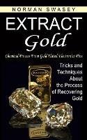 Extract Gold: Chemical Process From Gold Plated Electronics Pins (Tricks and Techniques About the Process of Recovering Gold) - Norman Swasey - cover