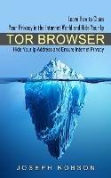 Tor Browser: Learn How to Claim Your Privacy in the Internet World and Hide Your Ip (Hide Your Ip Address and Ensure Internet Privacy) - Joseph Robson - cover