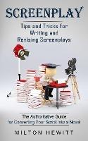 Screenplay: Tips and Tricks for Writing and Revising Screenplays (The Authoritative Guide for Converting Your Script Into a Novel)