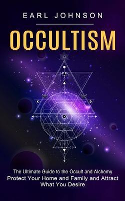 Occultism: The Ultimate Guide to the Occult and Alchemy (Protect Your Home and Family and Attract What You Desire) - Arletha Macon - cover