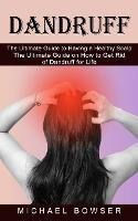 Dandruff: The Ultimate Guide to Having a Healthy Scalp (The Ultimate Guide on How to Get Rid of Dandruff for Life)