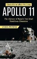 Apollo 11: A Complete Guide to the Historic Moon Landing (The History of Nasa's Two Most Notorious Disasters) - Vivian Peters - cover