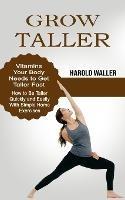 Grow Taller: Vitamins Your Body Needs to Get Taller Fast (How to Be Taller Quickly and Easily With Simple Home Exercises)