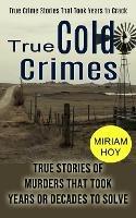 True Cold Crimes: True Crime Stories That Took Years to Crack (True Stories of Murders That Took Years or Decades to Solve) - Miriam Hoy - cover