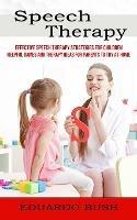 Speech Therapy: Effective Speech Therapy Strategies for Children (Helpful Games and Therapy Ideas for Parents to Try at Home)