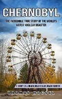 Chernobyl: The Incredible True Story Of The World's Worst Nuclear Disaster (History Of A Human Disaster Life Death Rebirth) - Thomas Housel - cover