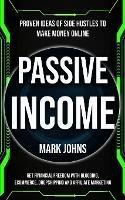 Passive Income: Proven Ideas Of Side Hustles To Make Money Online (Get Financial Freedom With Blogging, Ecommerce, Dropshipping And Affiliate Marketing) - Mark Johns - cover