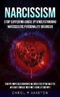 Narcissism: Stop Suffering Abuse By Understanding Narcissistic Personality Disorder (Escape From Self Centered Narcissistic Personalities And Emotionally Destructive Relationships)