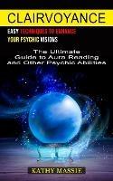 Clairvoyance: Easy Techniques to Enhance Your Psychic Visions (The Ultimate Guide to Aura Reading and Other Psychic Abilities) - Kathy Massie - cover