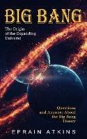 Big Bang: The Origin of the Expanding Universe (Questions and Answers About the Big Bang Theory) - Efrain Atkins - cover