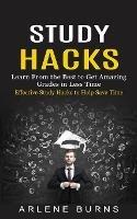 Study Hacks: Effective Study Hacks to Help Save Time (Learn From the Best to Get Amazing Grades in Less Time) - Arlene Burns - cover