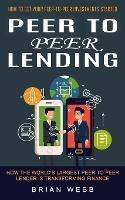 Peer to Peer Lending: How to Get Your Peer-to-peer Investments Started (How the World's Largest Peer to Peer Lender Is Transforming Finance)