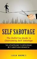 Self Sabotage: The Definitive Guide to Overcoming Self Sabotage (The Ultimate Guide to Overcoming Self-sabotaging Behaviour) - Sarah Knowles - cover