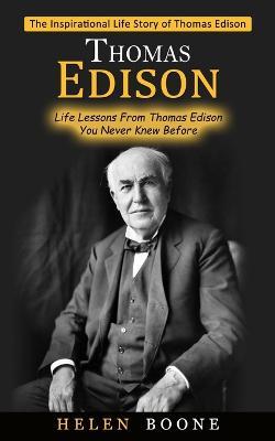 Thomas Edison: The Inspirational Life Story of Thomas Edison ( Life Lessons From Thomas Edison You Never Knew Before) - Helen Boone - cover