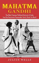 Mahatma Gandhi: The Most Famous Political Activist of India (How One Passionate Peacemaker Gently Shook the World)