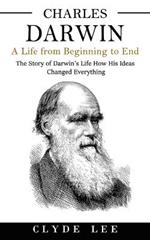 Charles Darwin: A Life from Beginning to End (The Story of Darwin's Life How His Ideas Changed Everything)