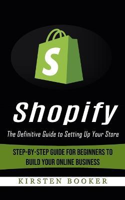 Shopify: The Definitive Guide to Setting Up Your Store (Step-by-step Guide for Beginners to Build Your Online Business) - Kirsten Booker - cover
