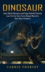 Dinosaur: Learn About Dinosaurs and Enjoy Colorful Pictures (Learn the Fun Facts You've Always Wanted to Know About Dinosaurs)